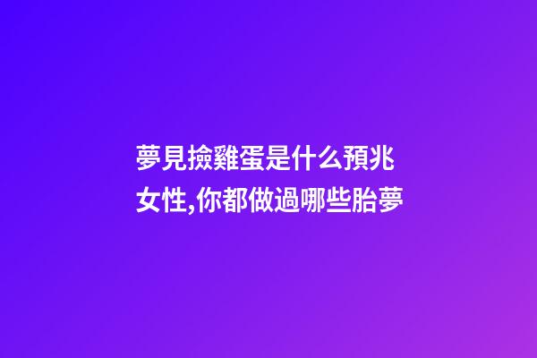 夢見撿雞蛋是什么預兆 女性,你都做過哪些胎夢-第1張-觀點-玄機派